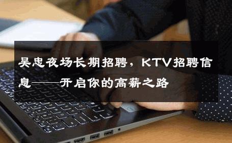 吴忠夜场长期招聘，KTV招聘信息——开启你的高薪之路