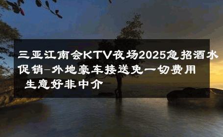 三亚江南会KTV夜场2025急招酒水促销-外地豪车接送免一切费用 生意好非中介