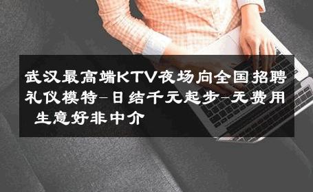 武汉最高端KTV夜场向全国招聘礼仪模特-日结千元起步-无费用 生意好非中介