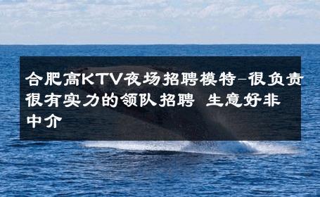 合肥高KTV夜场招聘模特-很负责很有实力的领队招聘 生意好非中介