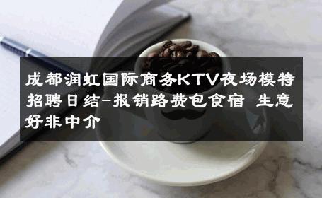 成都润虹国际商务KTV夜场模特招聘日结-报销路费包食宿 生意好非中介