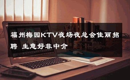福州梅园KTV夜场夜总会佳丽招聘 生意好非中介