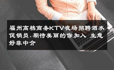 福州高档商务KTV夜场招聘酒水促销员.期待美丽的你加入 生意好非中介