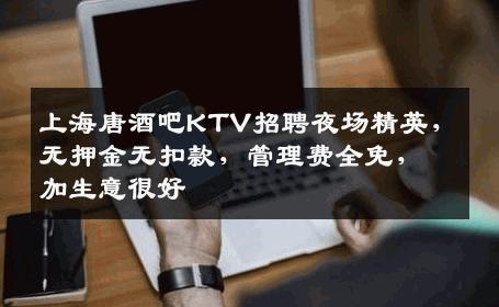 上海唐酒吧KTV招聘夜场精英，无押金无扣款，管理费全免，加生意很好