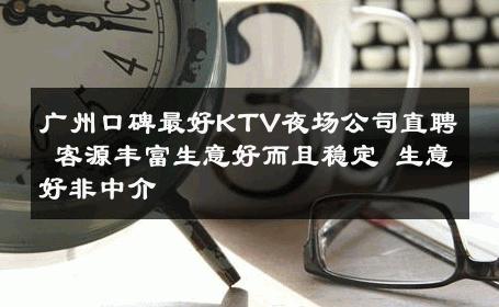 广州口碑最好KTV夜场公司直聘 客源丰富生意好而且稳定 生意好非中介