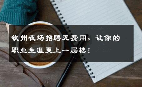 钦州夜场招聘无费用，让你的职业生涯更上一层楼！