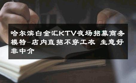 哈尔滨白金汇KTV夜场招募商务模特-店内直招不穿工衣 生意好非中介