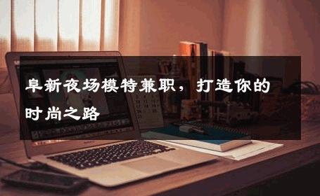 阜新夜场模特兼职，打造你的时尚之路