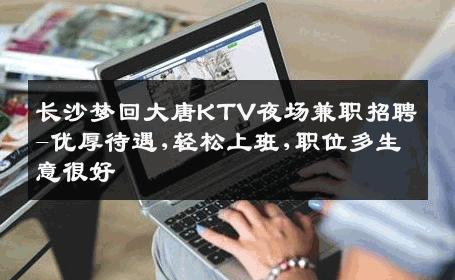 长沙梦回大唐KTV夜场兼职招聘-优厚待遇,轻松上班,职位多生意很好