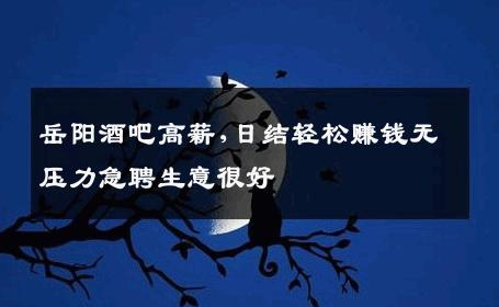 岳阳酒吧高薪,日结轻松赚钱无压力急聘生意很好