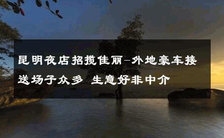 昆明夜店招揽佳丽-外地豪车接送场子众多 生意好非中介