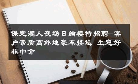 保定潮人夜场日结模特招聘-客户素质高外地豪车接送 生意好非中介