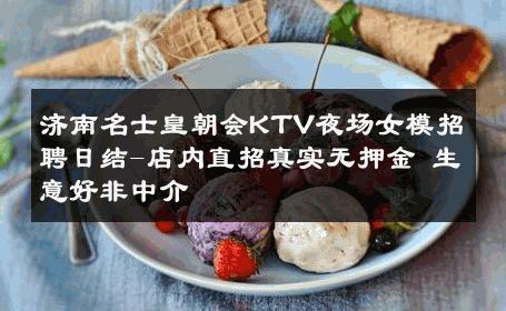济南名士皇朝会KTV夜场女模招聘日结-店内直招真实无押金 生意好非中介