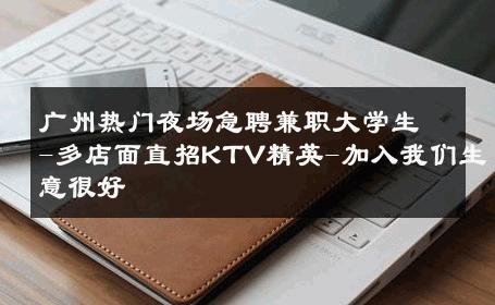 广州热门夜场急聘兼职大学生-多店面直招KTV精英-加入我们生意很好