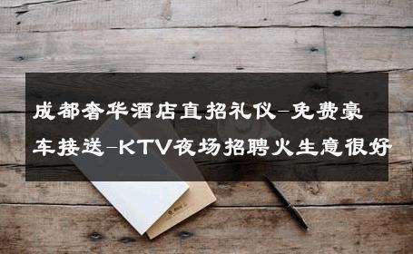 成都奢华酒店直招礼仪-免费豪车接送-KTV夜场招聘火生意很好
