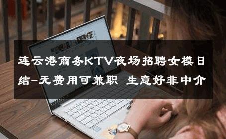 连云港商务KTV夜场招聘女模日结-无费用可兼职 生意好非中介