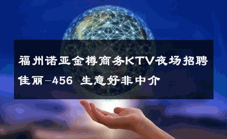 福州诺亚金樽商务KTV夜场招聘佳丽-456 生意好非中介