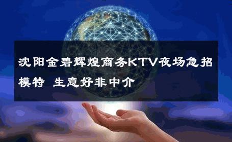 沈阳金碧辉煌商务KTV夜场急招模特 生意好非中介