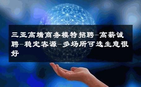 三亚高端商务模特招聘-高薪诚聘-稳定客源-多场所可选生意很好