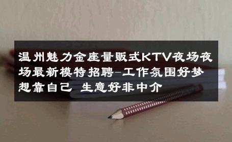温州魅力金座量贩式KTV夜场夜场最新模特招聘-工作氛围好梦想靠自己 生意好非中介