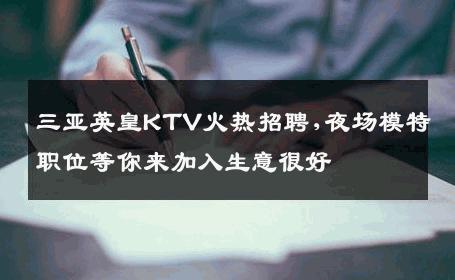 三亚英皇KTV火热招聘,夜场模特职位等你来加入生意很好