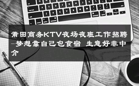 莆田商务KTV夜场夜班工作招聘-梦想靠自己包食宿 生意好非中介