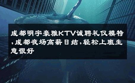 成都明宇豪雅KTV诚聘礼仪模特,成都夜场高薪日结,轻松上班生意很好