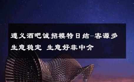 遵义酒吧诚招模特日结-客源多生意稳定 生意好非中介