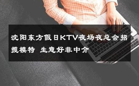 沈阳东方假日KTV夜场夜总会招揽模特 生意好非中介