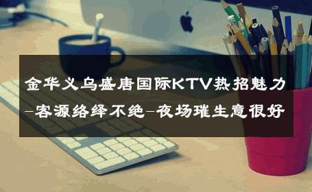 金华义乌盛唐国际KTV热招魅力-客源络绎不绝-夜场璀生意很好