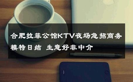 合肥拉菲公馆KTV夜场急招商务模特日结 生意好非中介