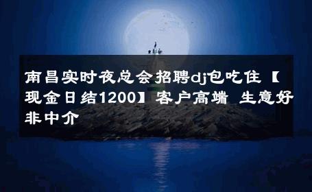南昌实时夜总会招聘dj包吃住【现金日结1200】客户高端 生意好非中介