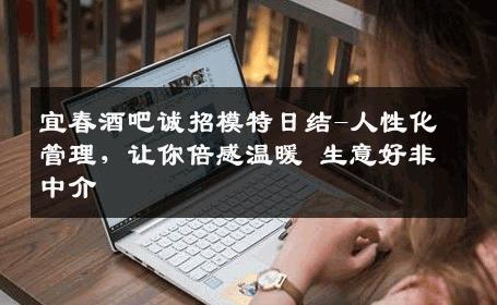 宜春酒吧诚招模特日结-人性化管理，让你倍感温暖 生意好非中介