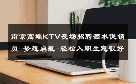 南京高端KTV夜场招聘酒水促销员-梦想启航-轻松入职生意很好