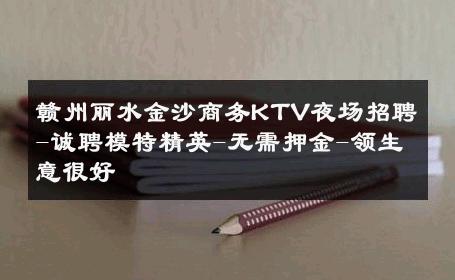 赣州丽水金沙商务KTV夜场招聘-诚聘模特精英-无需押金-领生意很好