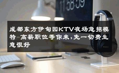 成都东方伊甸园KTV夜场急招模特-高薪职位等你来,免一切费生意很好