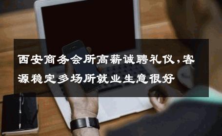 西安商务会所高薪诚聘礼仪,客源稳定多场所就业生意很好