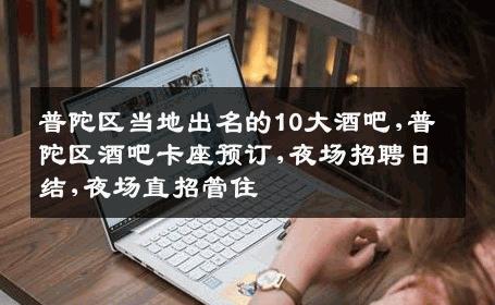 普陀区当地出名的10大酒吧,普陀区酒吧卡座预订,夜场招聘日结,夜场直招管住