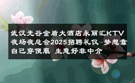 武汉光谷金盾大酒店永丽汇KTV夜场夜总会2025招聘礼仪-梦想靠自己穿便服 生意好非中介