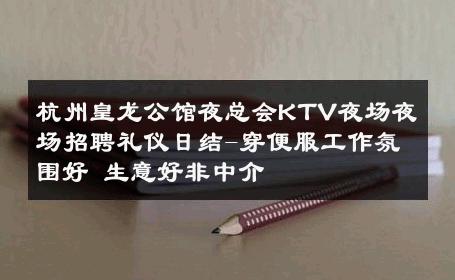 杭州皇龙公馆夜总会KTV夜场夜场招聘礼仪日结-穿便服工作氛围好 生意好非中介