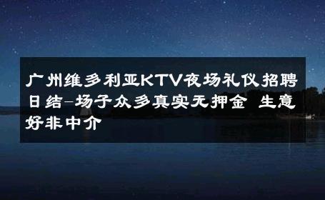 广州维多利亚KTV夜场礼仪招聘日结-场子众多真实无押金 生意好非中介