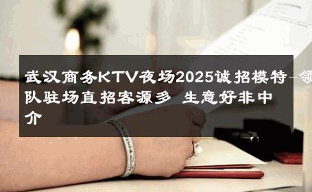 武汉商务KTV夜场2025诚招模特-领队驻场直招客源多 生意好非中介