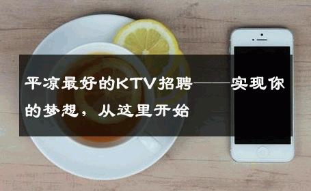 平凉最好的KTV招聘——实现你的梦想，从这里开始