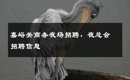 嘉峪关商务夜场招聘，夜总会招聘信息
