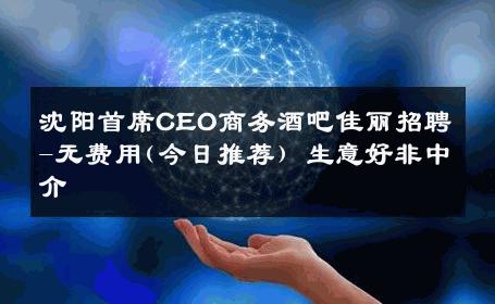 沈阳首席CEO商务酒吧佳丽招聘-无费用(今日推荐) 生意好非中介