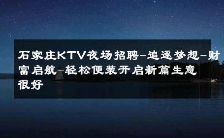 石家庄KTV夜场招聘-追逐梦想-财富启航-轻松便装开启新篇生意很好