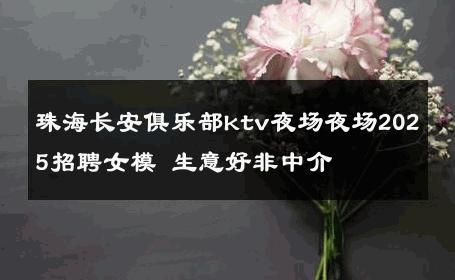 珠海长安俱乐部ktv夜场夜场2025招聘女模 生意好非中介