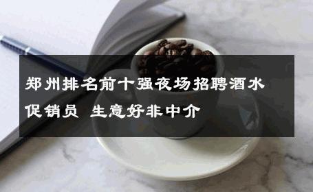 郑州排名前十强夜场招聘酒水促销员 生意好非中介
