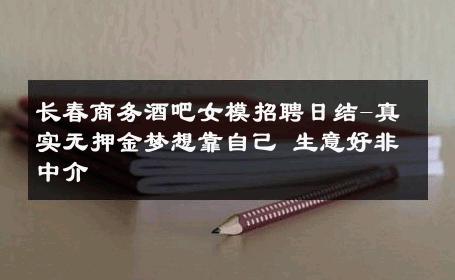长春商务酒吧女模招聘日结-真实无押金梦想靠自己 生意好非中介