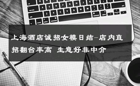 上海酒店诚招女模日结-店内直招翻台率高 生意好非中介